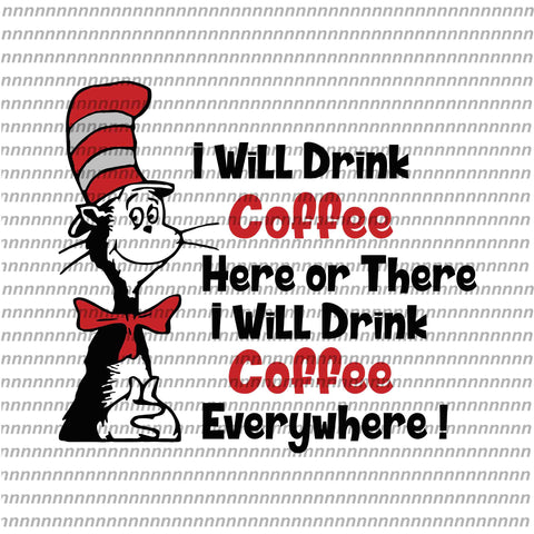 I Will Drink Coffee Here or there, Dr Seuss svg, Dr Seuss vector,Dr Seuss quote, Dr Seuss design, Cat in the hat svg, thing 1 thing 2 thing 3, svg, png, dxf, eps file