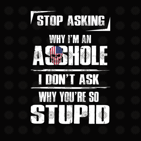 Stop asking why i'm an asshole, i don't ask why you're so stupid  svg, funny quotes svg, png, eps, dxf file