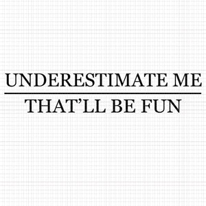 Underestimate Me That'll Be Fun, Underestimate Me That'll Be Fun  SVG, Underestimate Me That'll Be Fun  PNG, Underestimate Me That'll Be Fun  DESIGN