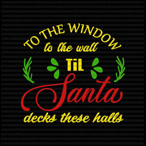 To the window to the wall til santa decks these halls svg, quote christmas svg, quote santa svg, christmas 2020 svg