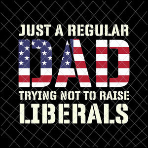 Just A Regular Dad Trying Not To Raise Liberals Svg, Father's Day Svg, Dad Flag Usa Svg