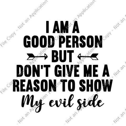 I Am A Good Person But Don't Give Me A Reason To Show My Evil Side Svg, I Am A Good Person Svg, My Evil Side Svg