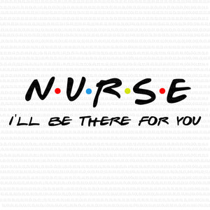 Nurse svg, nurse png, nurse i'll be there for you svg,  nurse i'll be there for you, nurse i'll be there for you png, nurse life svg, nurse life