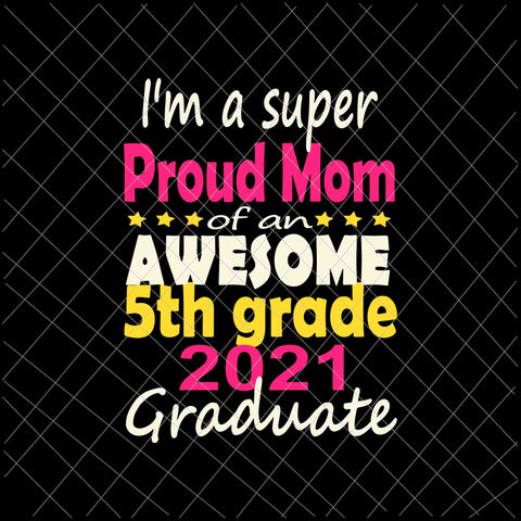 I'm A Suoer Proud Mom Svg, Proud Mom Class of 2021 5th Grade Graduation Family Svg, Class Of 2021 Svg, Day Of School 2021 Svg