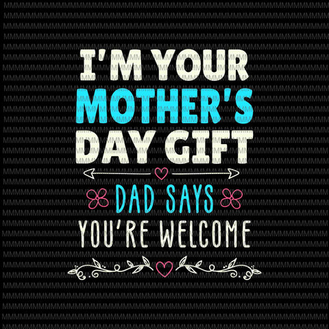 I'm Your Mother's Day Gift Svg, Dad Says You're Welcome Svg, Funny Mother's Day Svg, Mother's Day Quote Svg