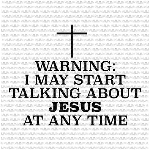 Warning I May Start Talking About Jesus At Any Time svg, funny quote svg