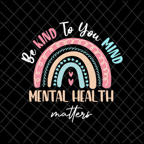 Be Kind To Your Mind Mental Health Matters Awareness Svg, Be Kind Svg, Be Kind Rainbow Svg