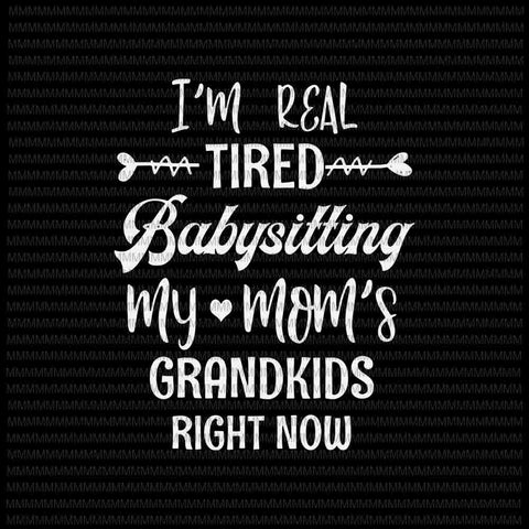 I'm Real Tired Of Babysitting My Mom's Grandkids Right Now Svg, Mothers Day Svg, Funny Quote svg