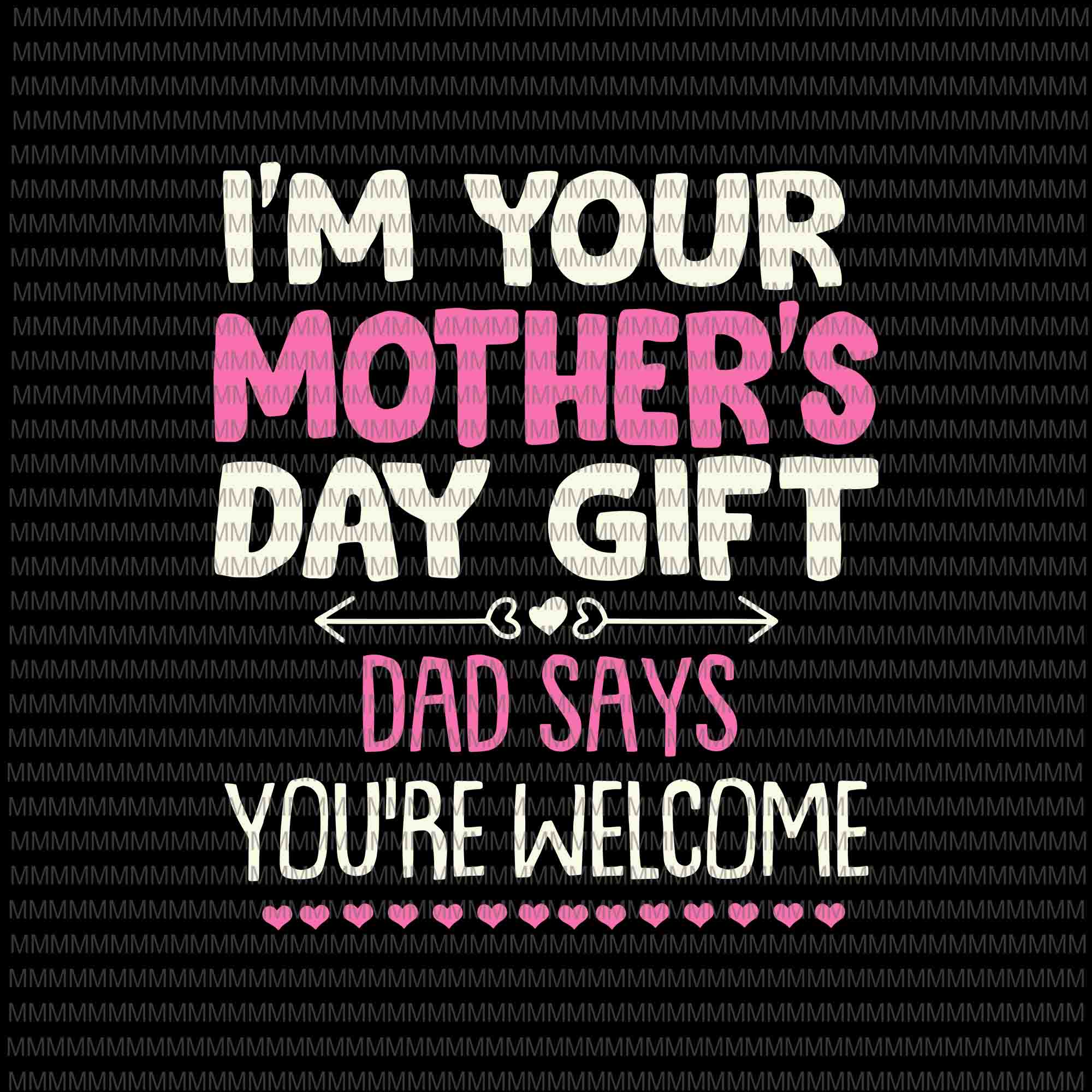 I'm Your Mother's Day Gift Svg, Dad Says You're Welcome Svg, Funny Mother's Day Svg, Mother's Day Quote Svg