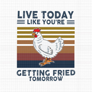 Live Today Like You're Getting Fried Tomorrow Chicken Svg, Chicken Svg, Funny Chicken