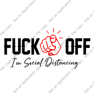 Fuck off, i’m social distancing svg, fuck off i’m social distancing png, fuck off i’m social distancing, fuck off i’m social distancing design