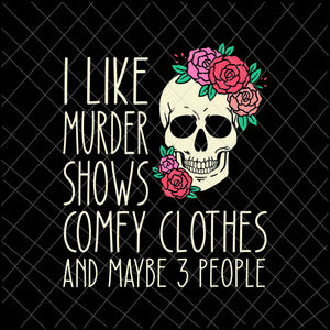 I Like Murder Shows Comfy Clothes And May Be 3 People Svg, Skull Rose Flower svg, Skull  Quote Funny svg