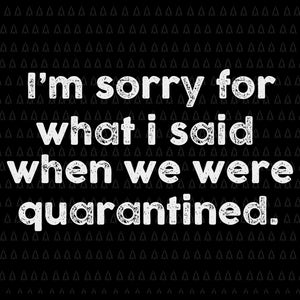 I’m sorry for what i said when we were quarantined svg, i’m sorry for what i said when we were quarantined eps, dxf, svg, png file