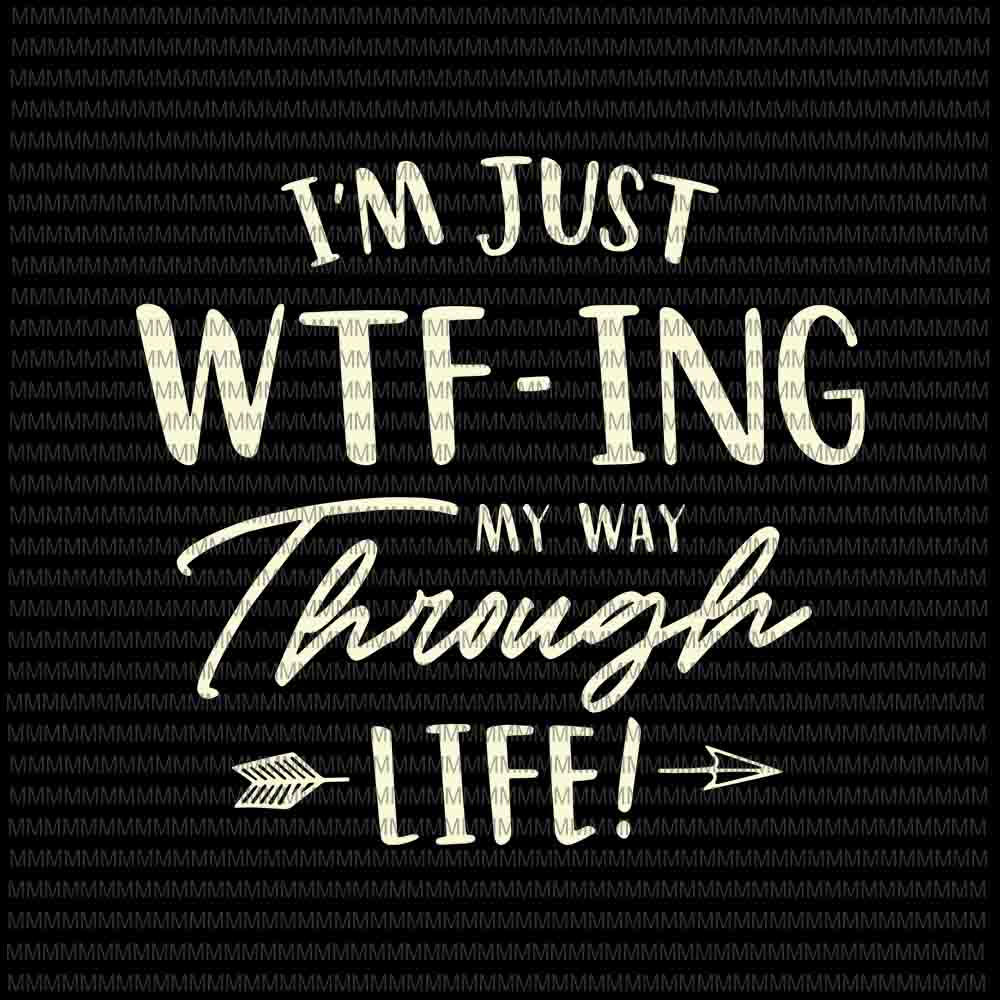 I'm Just wtf-ing My Way Through Life svg, funny quote svg, quote svg, png, dxf, eps, ai files