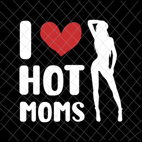 I Love Hot Moms Svg, Milf Funny Adult Jokes Quotes Sexy Girl Woman Svg, Sexy Girl  Svg