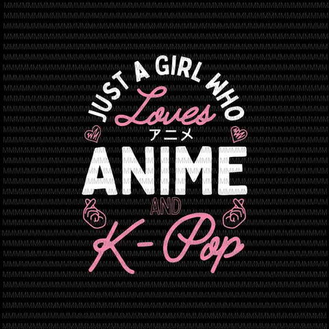 Just a Girl Who Loves Anime and K Pop svg, Kpop Girls svg, Anime svg, K popsvg