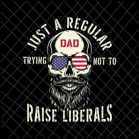 Just A Regular Dad Trying Not To Raise Liberals Svg