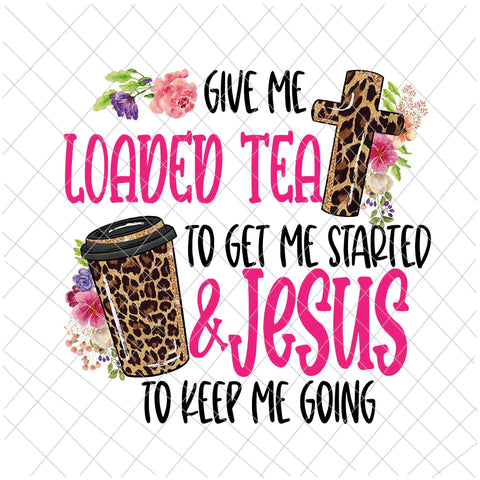 Give Me Loaded Tea To Get Me Started Jesus To Keep Me Going Png, Give Me Loaded Tea To Get Me Started Jesus, Loaded Tea Png, Jesus Vector, Funny Tea