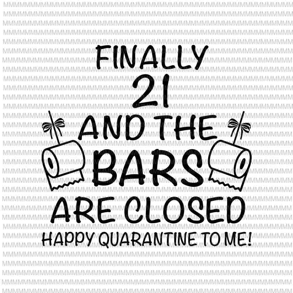 Finally 21 And The Bars Are Closed Happy Quarantine To Me svg, Funny Quote Svg