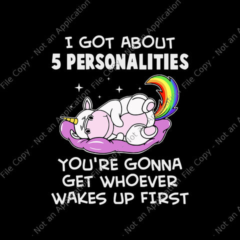 I Got About 5 Personalities Unicorn Svg, You're Gonna Get Whoever Wakes Up First Svg, Funny Unicorn Quote Png, Unicorn Png, Unicorn vector, Unicorn Svg