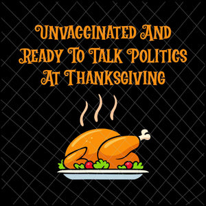 Unvaccinated And Ready To Talk Politics At Thanksgiving Svg, Thanksgiving Svg