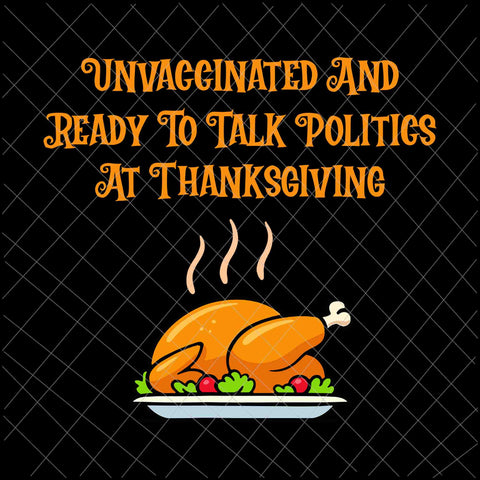 Unvaccinated And Ready To Talk Politics At Thanksgiving Svg, Thanksgiving Svg