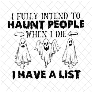 I Fully Intend To Haunt People When I Die Svg, I Have A List, Haunt People Svg, Halloween Svg, Ghost Svg, Halloween Ghost, Ghost vector