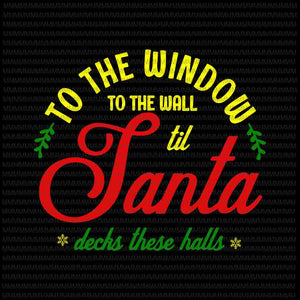 To the window to the wall til santa decks these halls svg, quote christmas svg, quote santa svg, christmas 2020 svg