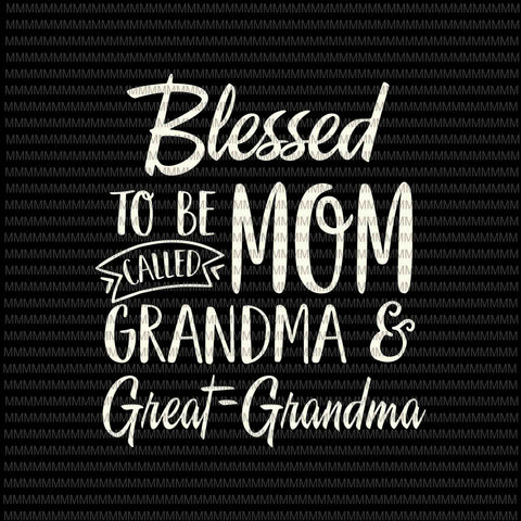Blessed To Be Called Mom Grandma And Great-Grandma Svg, Mothers Day Svg,  Funny Mother's Day Svg, Mother's Day Quote Svg