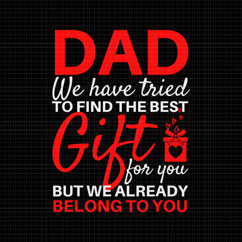 Dad we have tried to find the best gift for you, But we already belong to you Svg