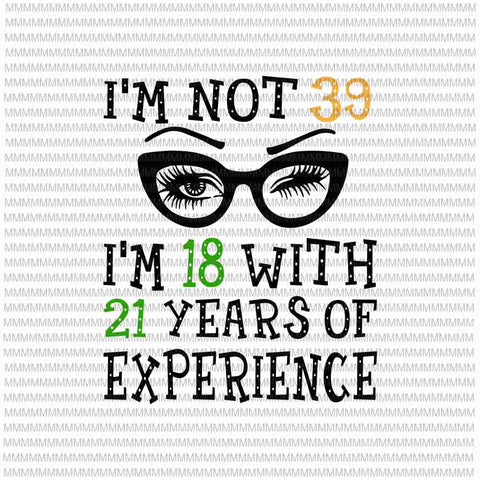 I'm not 39, i'm 18 with 21 years of experience svg, png, 60th Birthday svg, Funny Birthday For Women