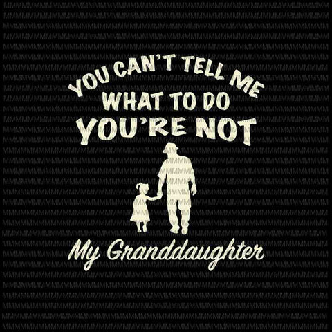 You Can't Tell Me What To Do You're Not My Granddaughter Svg, Funny Granddaughter quote svg, Father's Day Svg