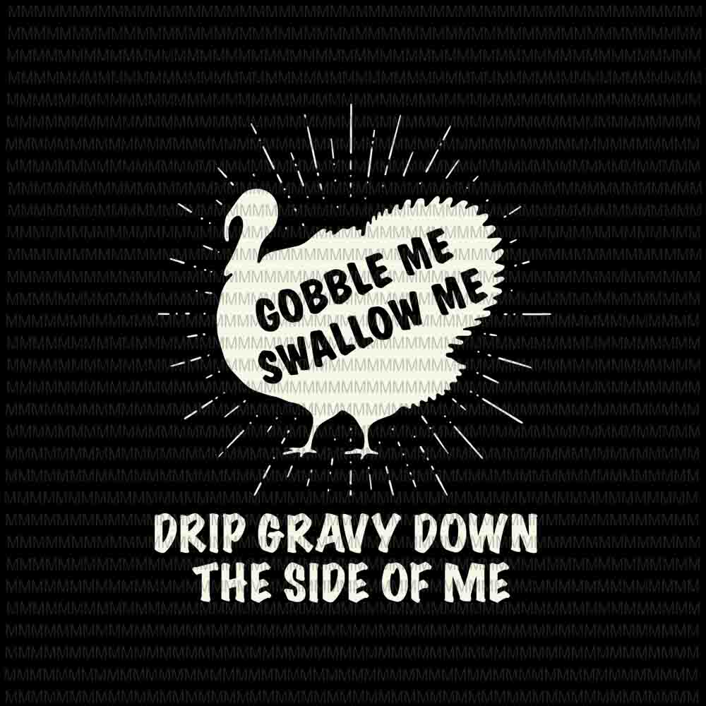 Gobble Me Swallow Me svg, Drip Gravy Down The Side Of Me svg, Turkey Thanksgiving svg, funny thanksgiving svg