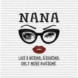 Nana like a normal grandma, only more awesome svg, glasses face svg, funny quote svg, png, dxf, eps, ai files