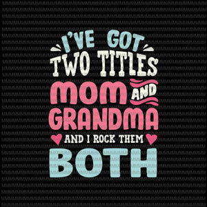 I've Got Two Titles Svg, Mom And Grandma Svg, Funny Mothers Day Svg, Grandma Grandmother Svg