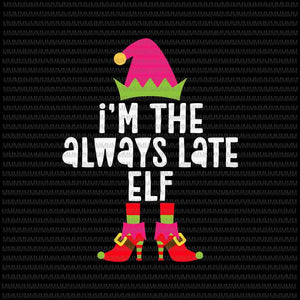I'm the always late Elf svg, funny Elf svg, Girl Elf svg, Elf Christmas svg, Quote Elf svg