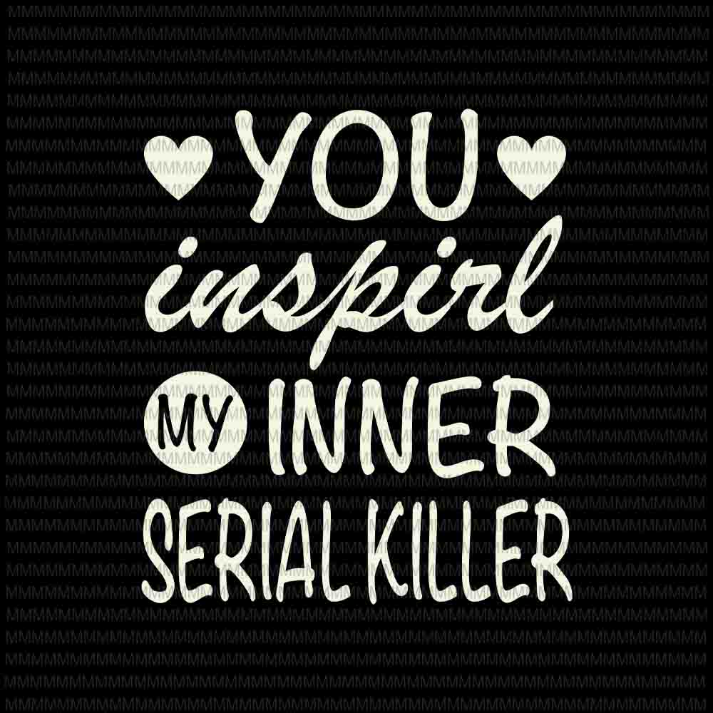You Inspirl My Inner Serial Killer svg, Funny Quote Svg, for Cricut or Silhouette