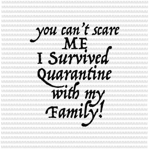 You Can't Scare Me I Survived Quarantine with my Family Svg, Funny Quote Svg