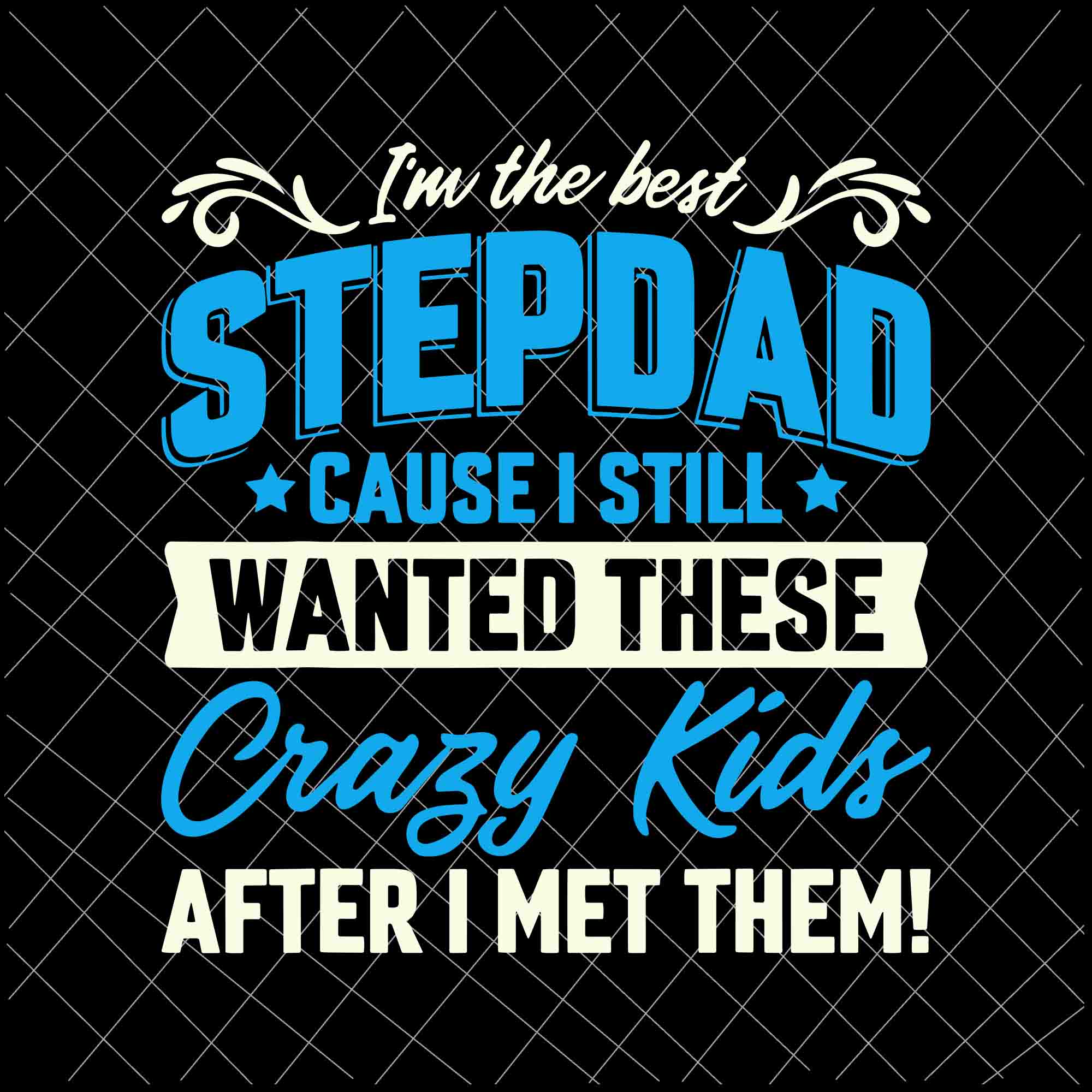 I'm The Best Stepdad, Cause I Still Wanted These Crazy Kids Svg