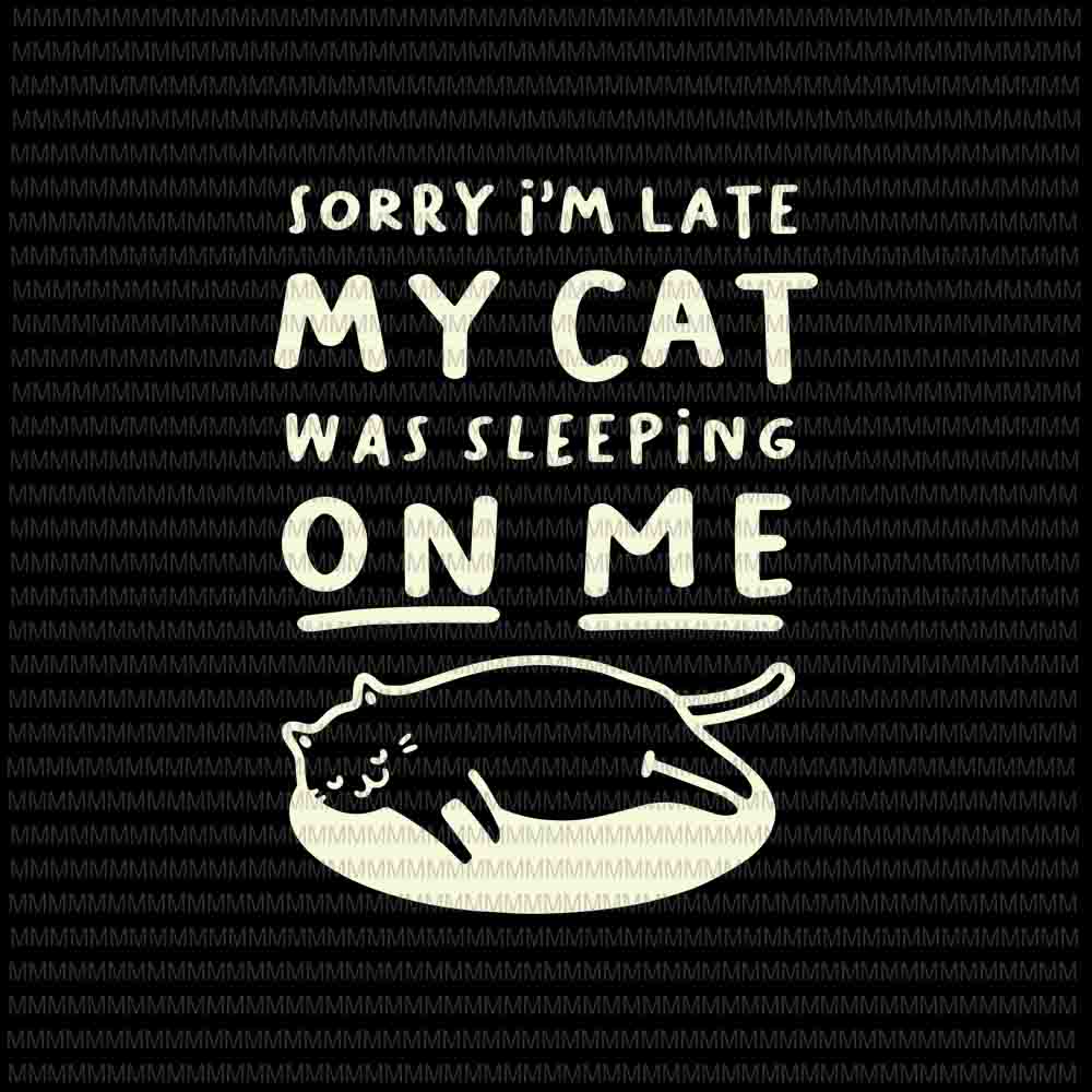 Sorry I'm Late My Cat Was Sleeping On Me svg, Funny Cat Lovers svg, Quote Cat svg, cat svg