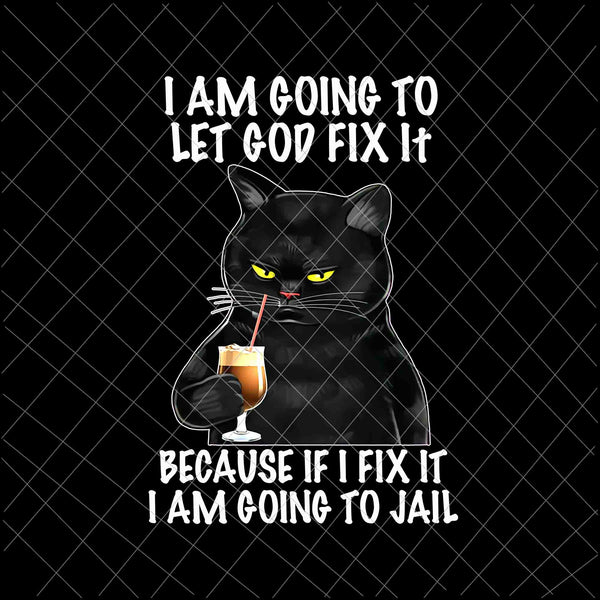 I am going to let God fix it Png, Because if I fix it I am going to jail Png, Funny Black Cat Png, Black Cat Quote Png, Black Cat Png