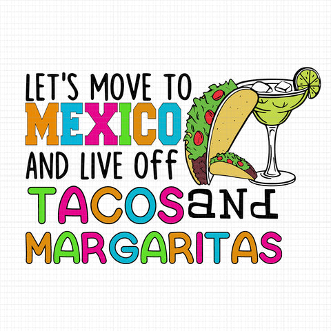 Let's Move To Mexico And Live Off Tacos And Margaritas Svg, Mexican Food and Beverage Svg, Tacos And Margaritas Svg, Let's Move To Mexico Svg