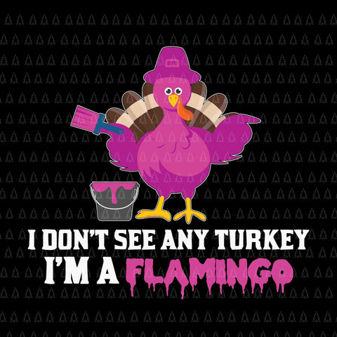 I Don't See Any Turkey Svg, I'm A Flamingo Svg, Happy Thanksgiving Svg, Turkey Svg, Turkey Day Svg, Thanksgiving Svg, Thanksgiving Turkey Svg, Thanksgiving 2021 Svg