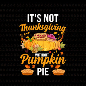 It's Not Thanksgiving Without Pumpkin Pie Svg, Happy Thanksgiving Svg, Turkey Svg, Turkey Day Svg, Thanksgiving Svg, Thanksgiving Turkey Svg, Thanksgiving 2021 Svg