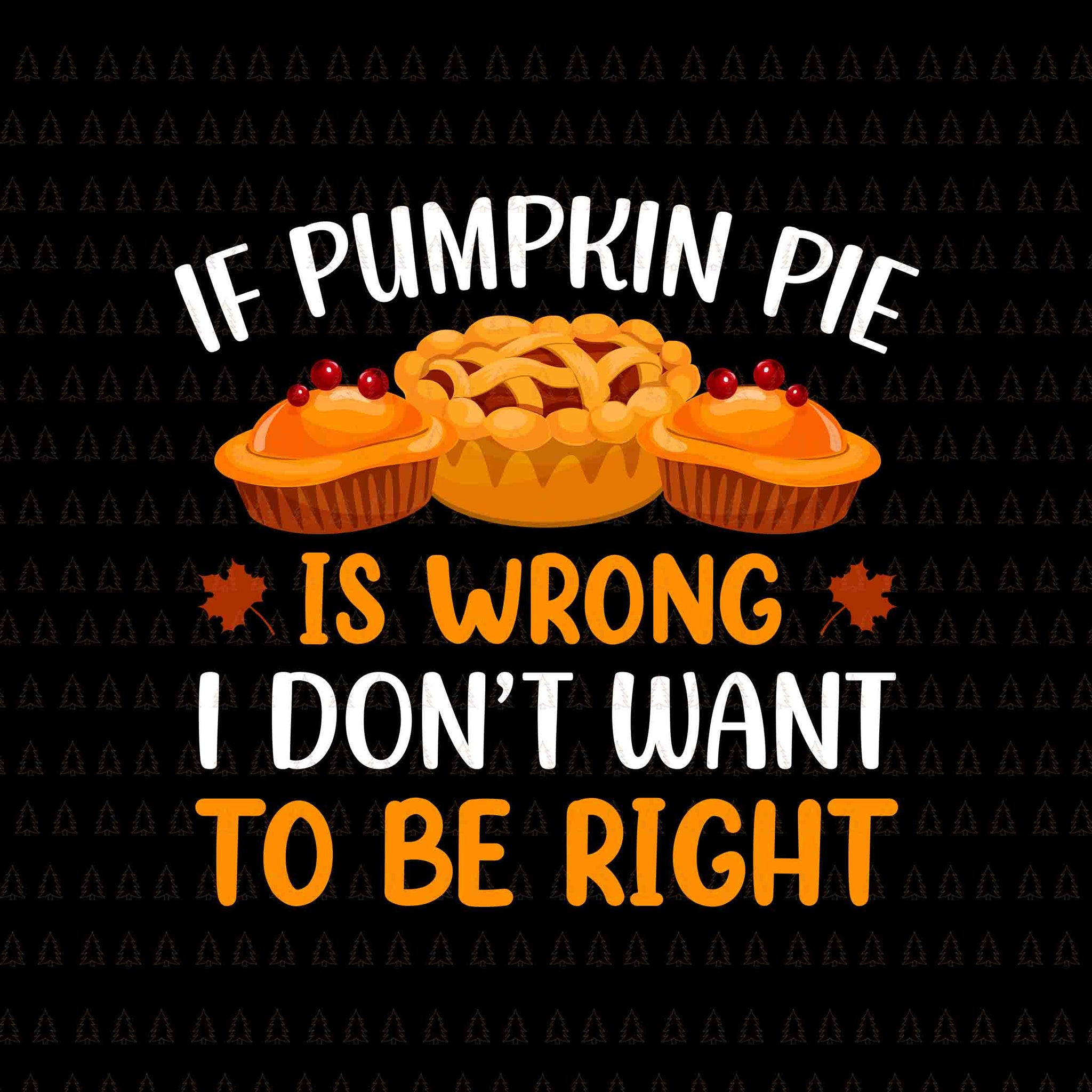 If Pumpkin Pie Is Wrong I Don't Want To Be Right Svg, Happy Thanksgiving Svg, Turkey Svg, Turkey Day Svg, Thanksgiving Svg, Thanksgiving Turkey Svg, Thanksgiving 2021 Svg