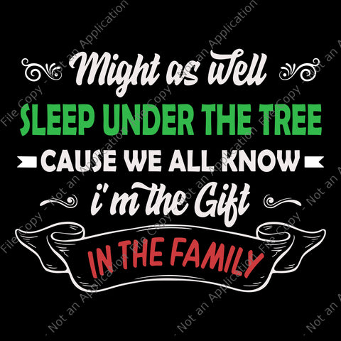 Might As Well Sleep Under The Tree Cause We All Know I'm The Gift In The Family Svg, Christmas Svg