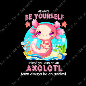 Always Be Yourself Funny Axolotl Lover Png, Axolotl Png, Funny Axolotl Lover