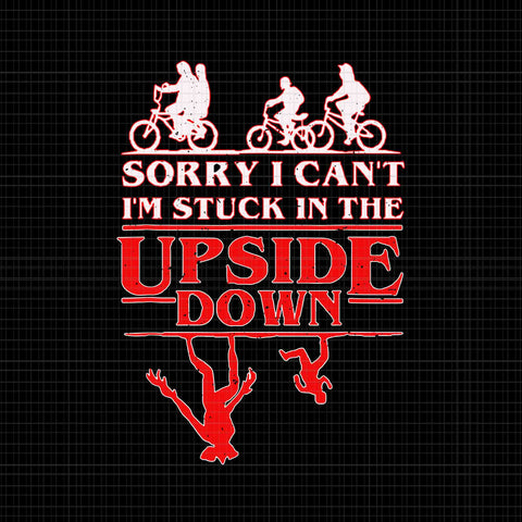 Sorry I Can't I'm Stuck in The Upside-Down Svg, Stuck in The Upside Down Svg, The Upside Down Svg