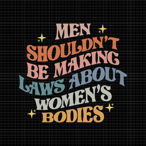 Men Shouldn't Be Making Laws About Bodies Svg, My Body My Choice Svg, Pro Choice Svg, Stars Stripes Reproductive Rights Svg, Pro Roe 1973 Svg, Prochoice Svg, Women's Rights Feminism Protect Svg