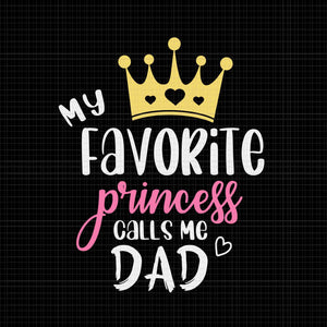 My Favorite Princess Calls Me Dad Svg